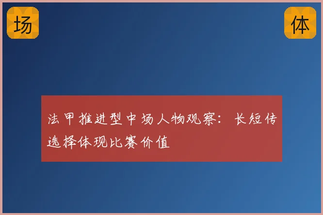 法甲推进型中场人物观察：长短传选择体现比赛价值
