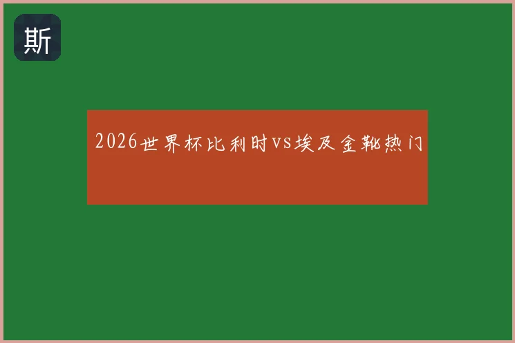 2026世界杯比利时vs埃及金靴热门