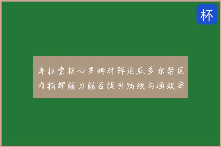 库拉索核心罗姆对阵厄瓜多尔禁区内指挥能力能否提升防线沟通效率