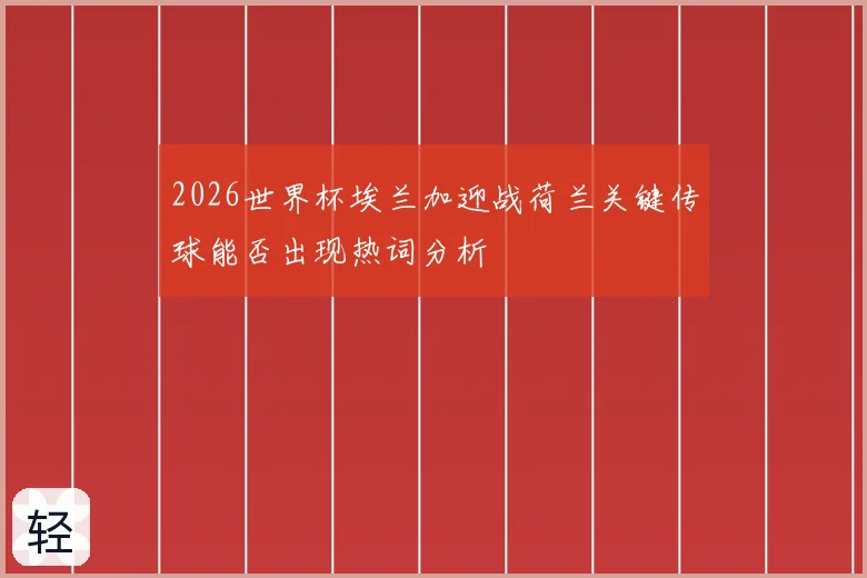 2026世界杯埃兰加迎战荷兰关键传球能否出现热词分析