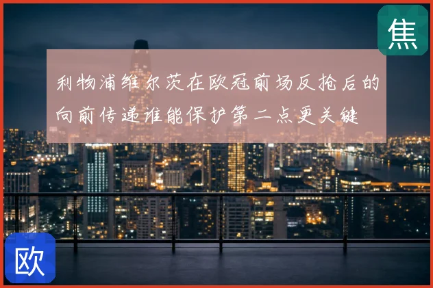 利物浦维尔茨在欧冠前场反抢后的向前传递谁能保护第二点更关键