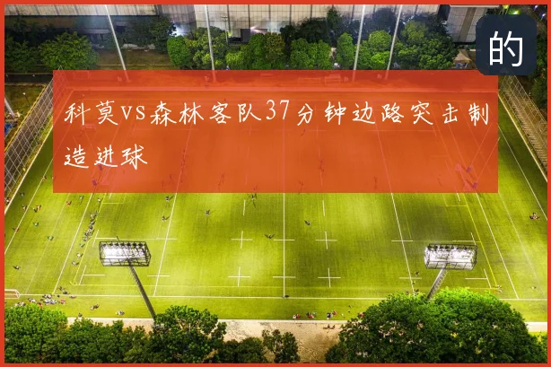 科莫vs森林客队37分钟边路突击制造进球