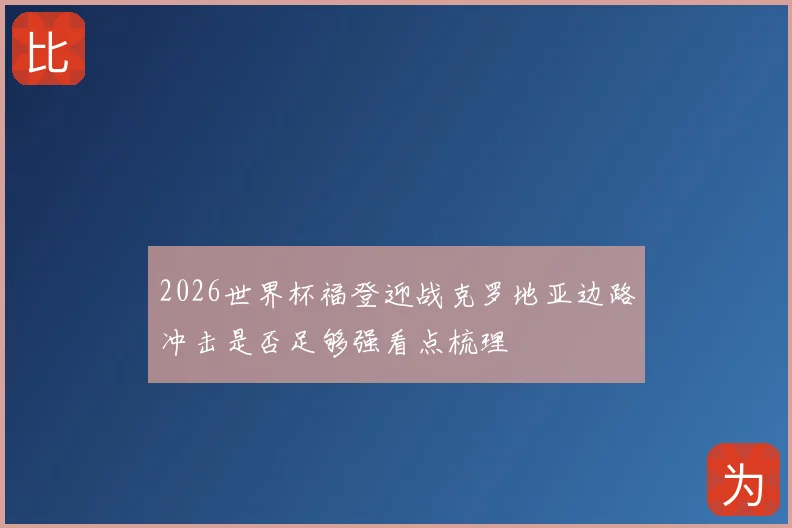 2026世界杯福登迎战克罗地亚边路冲击是否足够强看点梳理